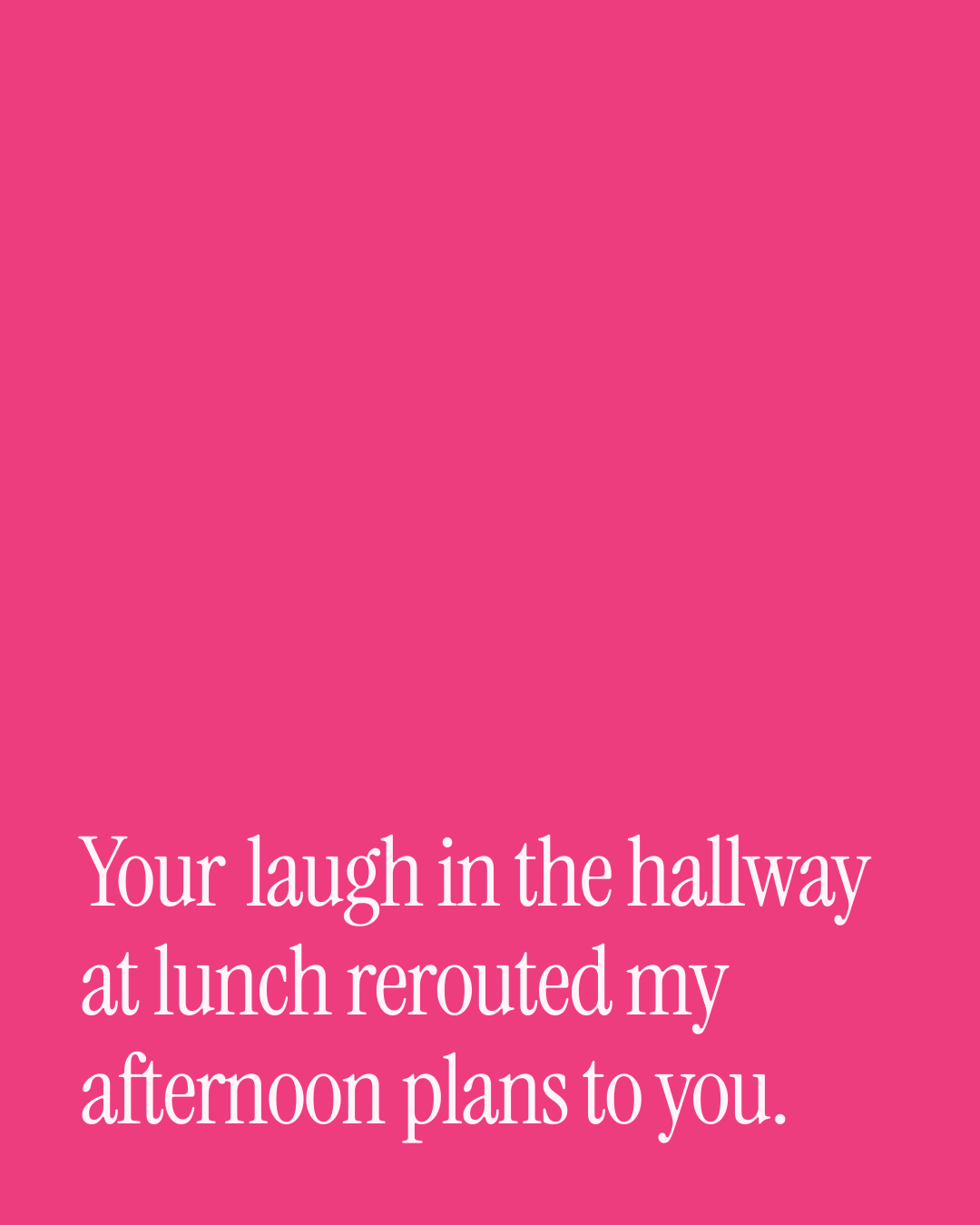 “Your laugh in the hallway at lunch rerouted my afternoon plans to you.” — a love message card from 30+ Spicy Good Afternoon Messages.