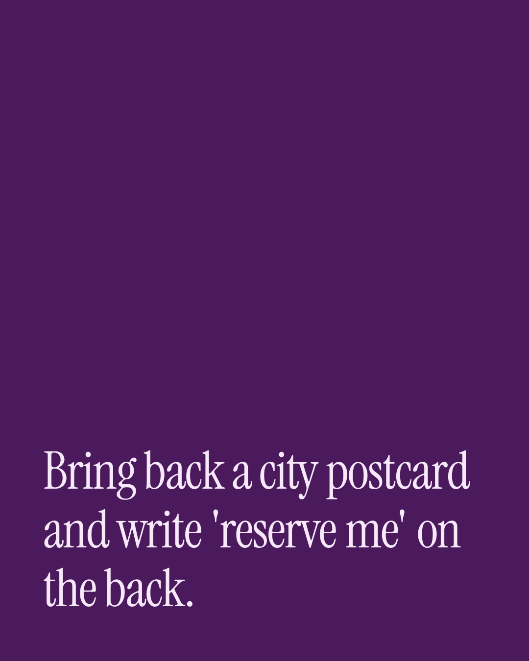 “Bring back a city postcard and write 'reserve me' on the back.” — a love message card from Naughty Love Messages During a Work Trip.