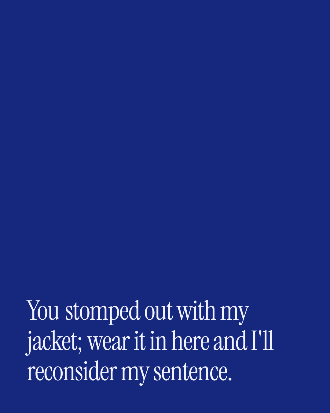 “You stomped out with my jacket; wear it in here and I'll reconsider my sentence.” — a love message card from 30+ Naughty Love Messages After a Fight.