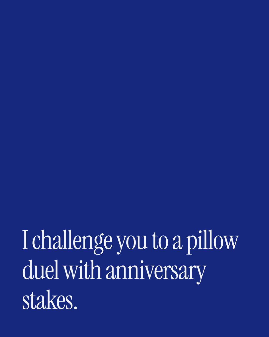 “I challenge you to a pillow duel with anniversary stakes.” — a love message card from 30+ Naughty Anniversary Messages.