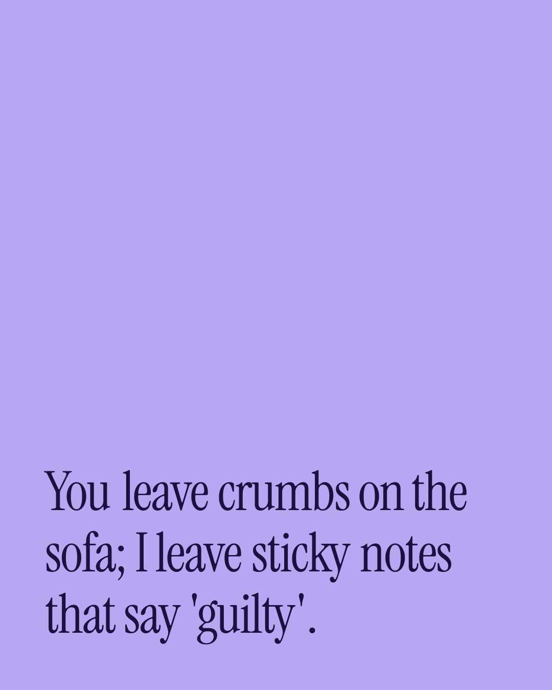 “You leave crumbs on the sofa; I leave sticky notes that say 'guilty'.” — a love message card from 40+ One Line Appreciation Messages.